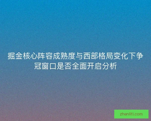 掘金核心阵容成熟度与西部格局变化下争冠窗口是否全面开启分析