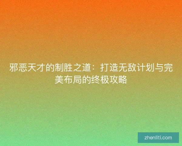 邪恶天才的制胜之道：打造无敌计划与完美布局的终极攻略